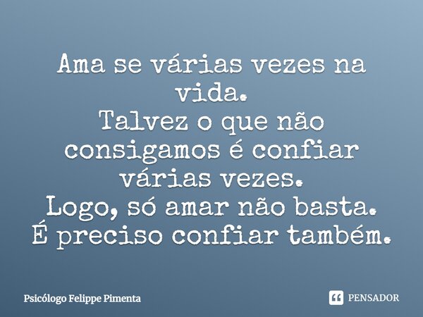 ⁠Ama se várias vezes na vida. Talvez o que não consigamos é confiar várias vezes. Logo, só amar não basta. É preciso confiar também.... Frase de Psicólogo Felippe Pimenta.