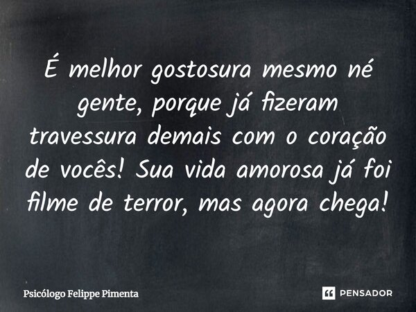 ⁠É melhor gostosura mesmo né gente, porque já fizeram travessura demais com o coração de vocês! Sua vida amorosa já foi filme de terror, mas agora chega!... Frase de Psicólogo Felippe Pimenta.