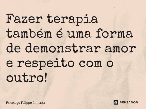 ⁠Fazer terapia também é uma forma de demonstrar amor e respeito com o outro!... Frase de Psicólogo Felippe Pimenta.