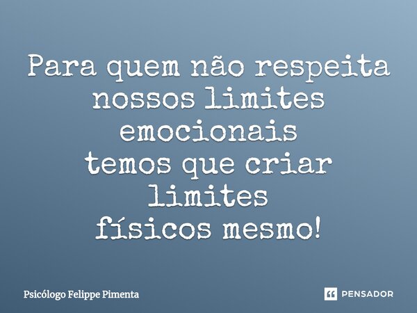 ⁠Para quem não respeita nossos limites emocionais temos que criar limites físicos mesmo!... Frase de Psicólogo Felippe Pimenta.