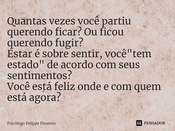 ⁠Quantas vezes você partiu querendo ficar? Ou ficou querendo fugir? Estar é sobre sentir, você "tem estado" de acordo com seus sentimentos? Você está ... Frase de Psicólogo Felippe Pimenta.