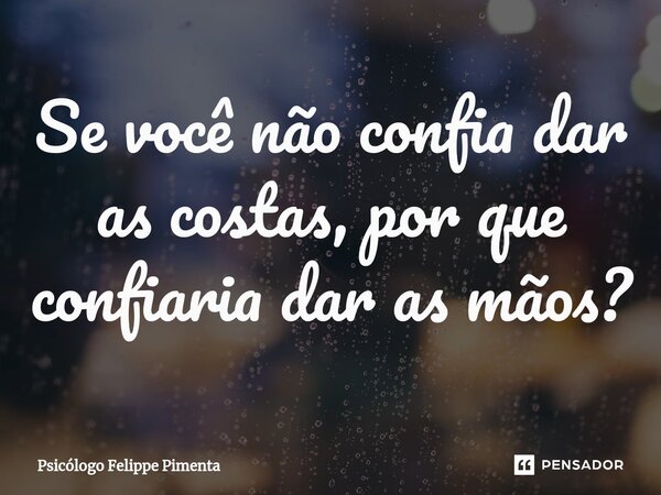 ⁠Se você não confia dar as costas, por que confiaria dar as mãos?... Frase de Psicólogo Felippe Pimenta.