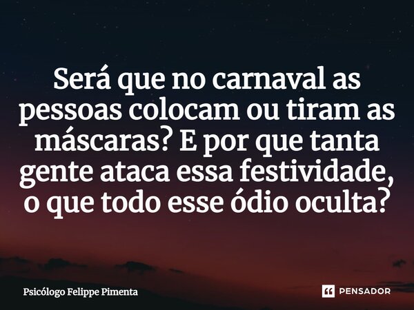 ⁠Será que no carnaval as pessoas colocam ou tiram as máscaras? E por que tanta gente ataca essa festividade, o que todo esse ódio oculta?... Frase de Psicólogo Felippe Pimenta.