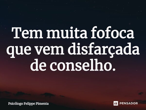 ⁠Tem muita fofoca que vem disfarçada de conselho.... Frase de Psicólogo Felippe Pimenta.