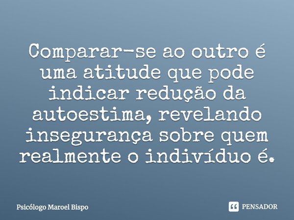 ⁠Comparar-se ao outro é uma atitude que pode indicar redução da autoestima, revelando insegurança sobre quem realmente o indivíduo é.... Frase de Psicólogo Maroel Bispo.