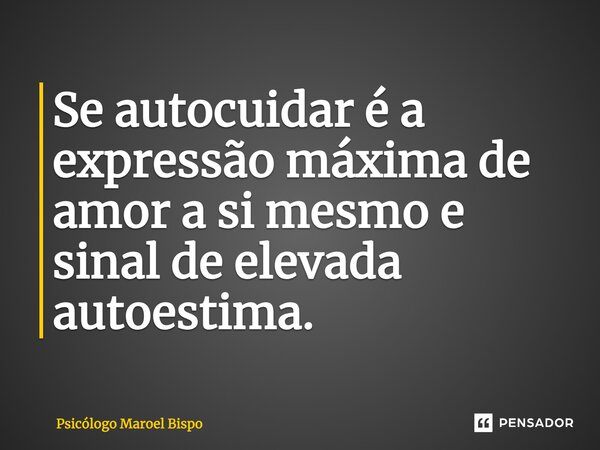 Se autocuidar é a expressão máxima de amor a si mesmo e sinal de elevada autoestima.... Frase de Psicólogo Maroel Bispo.