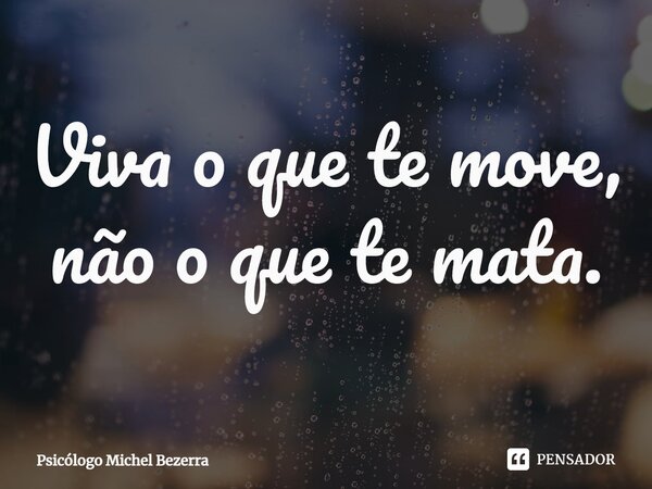 ⁠Viva o que te move, não o que te mata.... Frase de Psicólogo Michel Bezerra.
