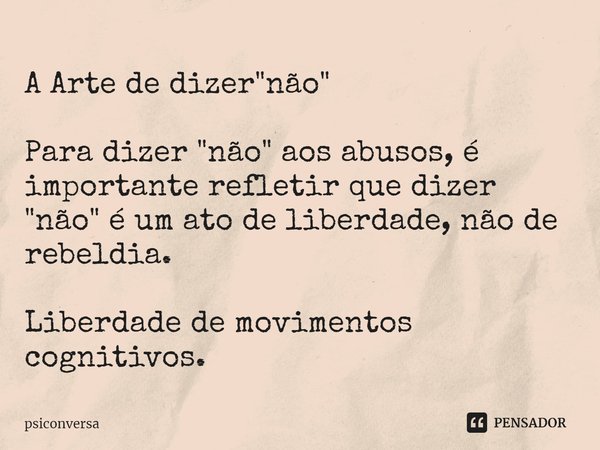 A Arte de dizer "não" ⁠Para dizer "não" aos abusos, é importante refletir que dizer "não" é um ato de liberdade, não de rebeldia. ... Frase de psiconversa.