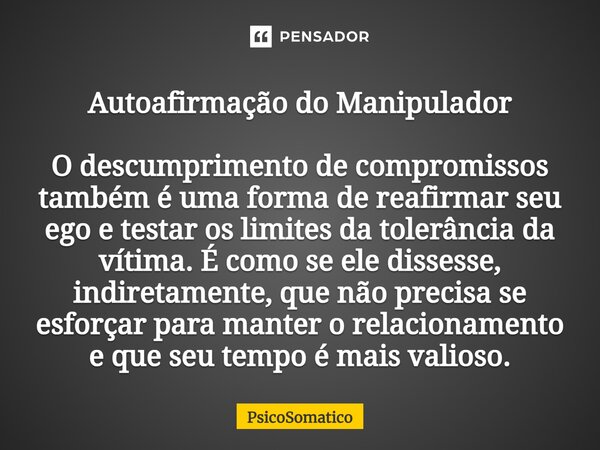 ⁠Autoafirmação do Manipulador O descumprimento de compromissos também é uma forma de reafirmar seu ego e testar os limites da tolerância da vítima. É como se el... Frase de PsicoSomatico.