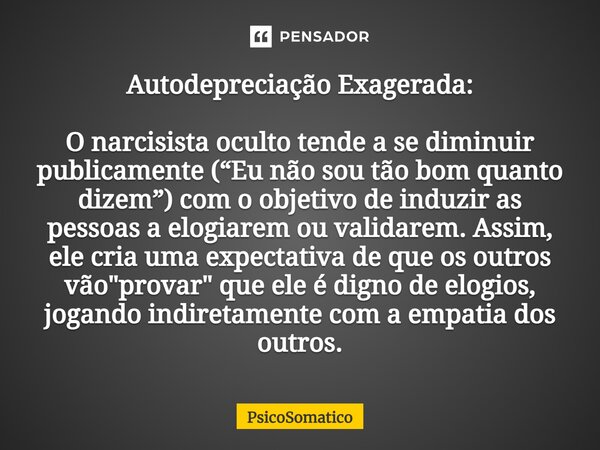 ⁠Autodepreciação Exagerada: O narcisista oculto tende a se diminuir publicamente (“Eu não sou tão bom quanto dizem”) com o objetivo de induzir as pessoas a elog... Frase de PsicoSomatico.