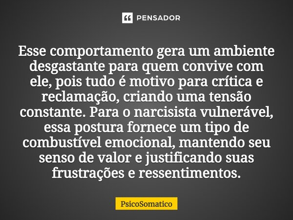 ⁠Esse comportamento gera um ambiente desgastante para quem convive com ele, pois tudo é motivo para crítica e reclamação, criando uma tensão constante. Para o n... Frase de PsicoSomatico.