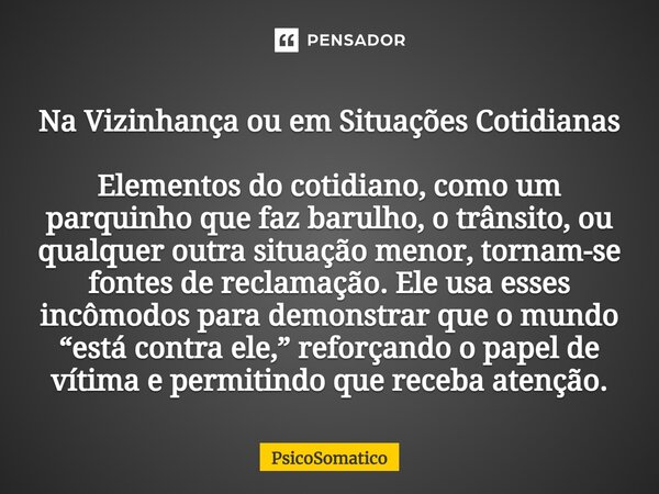 ⁠Na Vizinhança ou em Situações Cotidianas Elementos do cotidiano, como um parquinho que faz barulho, o trânsito, ou qualquer outra situação menor, tornam-se fon... Frase de PsicoSomatico.