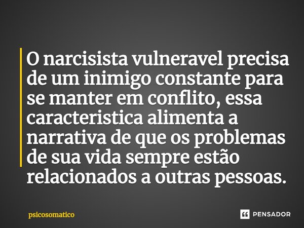 ⁠O narcisista vulneravel precisa de um inimigo constante para se manter em conflito, essa caracteristica alimenta a narrativa de que os problemas de sua vida se... Frase de PsicoSomatico.