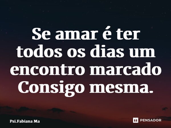 ⁠⁠⁠Se amar é ter todos os dias um encontro marcado Consigo mesma.... Frase de Psi.Fabiana Martins.