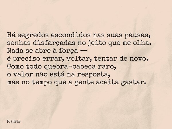 ⁠Há segredos escondidos nas suas pausas, senhas disfarçadas no jeito que me olha. Nada se abre à força — é preciso errar, voltar, tentar de novo. Como todo queb... Frase de P. silva3.