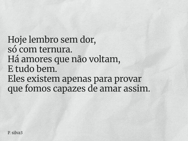 ⁠Hoje lembro sem dor, só com ternura. Há amores que não voltam, E tudo bem. Eles existem apenas para provar que fomos capazes de amar assim.... Frase de P. silva3.