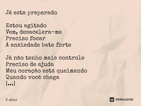Já está preparado Estou agitado Vem, desacelera-me Preciso focar A ansiedade bate forte Já não tenho mais controle Preciso de ajuda Meu coração está queimando Q... Frase de P. silva3.