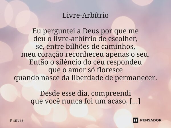 Livre-Arbítrio Eu perguntei a Deus por que me deu o livre-arbítrio de escolher, se, entre bilhões de caminhos, meu coração reconheceu apenas o seu. Então o silê... Frase de P. silva3.