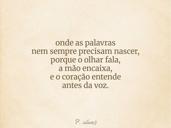 onde as palavras nem sempre precisam nascer, porque o olhar fala, a mão encaixa, e o coração entende antes da voz.... Frase de P. silva3.