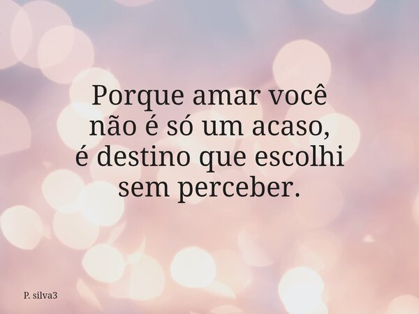 Porque amar você não é só um acaso, é destino que escolhi sem perceber.⁠... Frase de P. silva3.