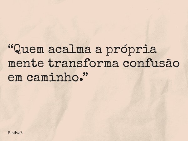 “Quem acalma a própria mente transforma confusão em caminho.”... Frase de P. silva3.