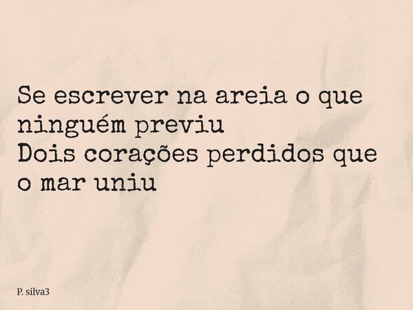 ⁠Se escrever na areia o que ninguém previu Dois corações perdidos que o mar uniu... Frase de P. silva3.