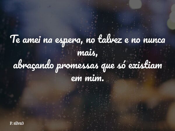 Te amei na espera, no talvez e no nunca mais, abraçando promessas que só existiam em mim.⁠... Frase de P. silva3.