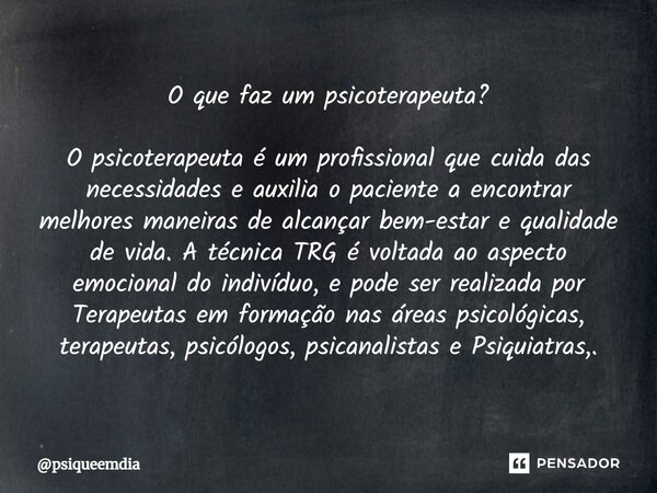 ⁠O que faz um psicoterapeuta? O psicoterapeuta é um profissional que cuida das necessidades e auxilia o paciente a encontrar melhores maneiras de alcançar bem-e... Frase de psiqueemdia.