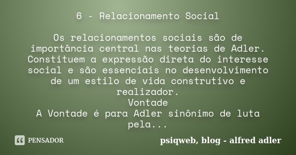 6 - Relacionamento Social Os relacionamentos sociais são de importância central nas teorias de Adler. Constituem a expressão direta do interesse social e são es... Frase de psiqweb, blog, Alfred Adler.