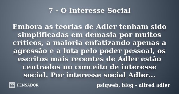 7 - O Interesse Social Embora as teorias de Adler tenham sido simplificadas em demasia por muitos críticos, a maioria enfatizando apenas a agressão e a luta pel... Frase de psiqweb, blog, Alfred Adler.