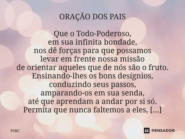 ORAÇÃO DOS PAIS Que o Todo-Poderoso, em sua infinita bondade, nos dê forças para que possamos levar em frente nossa missão de orientar aqueles que de nós são o ... Frase de PSRC.