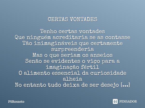 ⁠CERTAS VONTADES Tenho certas vontades Que ninguém acreditaria se as contasse Tão inimagináveis que certamente surpreenderia Mas o que seriam os anseios Senão s... Frase de PSRosseto.