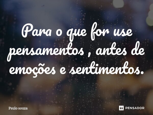 Para o que for ⁠use pensamentos , antes de emoções e sentimentos.... Frase de Psulo souza.