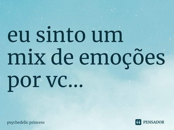 ⁠eu sinto um mix de emoções por vc...... Frase de psychedelic princess.