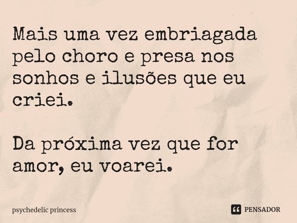 ⁠Mais uma vez embriagada pelo choro e presa nos sonhos e ilusões que eu criei. Da próxima vez que for amor, eu voarei.... Frase de psychedelic princess.