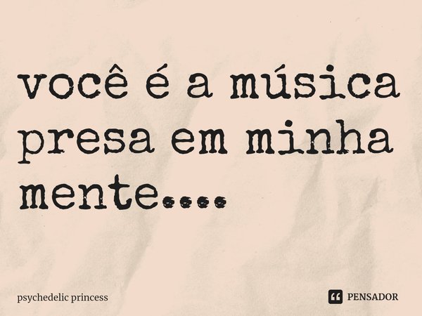 ⁠você é a música presa em minha mente....... Frase de psychedelic princess.