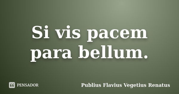 Si vis pacem para bellum.... Frase de Publius Flavius Vegetius Renatus.