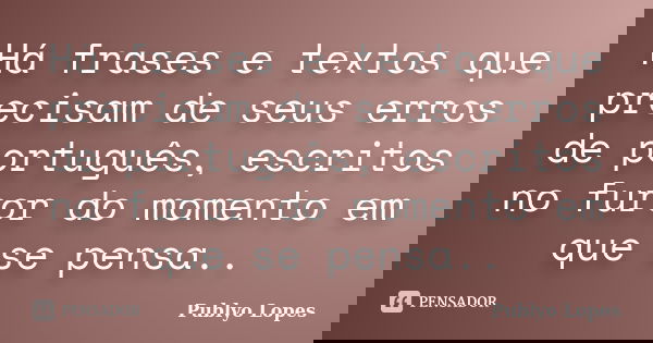 Há frases e textos que precisam de seus erros de português, escritos no furor do momento em que se pensa..... Frase de Publyo Lopes.