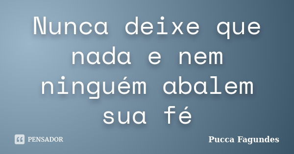 Nunca deixe que nada e nem ninguém abalem sua fé... Frase de Pucca Fagundes.