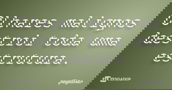 Olhares malignos destroi toda uma estrutura.... Frase de pugilista.