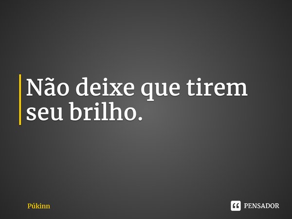 ⁠Não deixe que tirem seu brilho.... Frase de Púkinn.