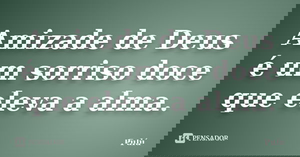 Amizade de Deus é um sorriso doce que eleva a alma.... Frase de Pulú.