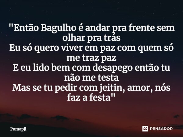 "⁠Então Bagulho é andar pra frente sem olhar pra trás Eu só quero viver em paz com quem só me traz paz E eu lido bem com desapego então tu não me testa Mas... Frase de Pumapjl.
