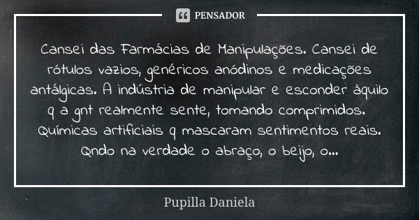 Cansei das Farmácias de Manipulações. Cansei de rótulos vazios, genéricos anódinos e medicações antálgicas. A indústria de manipular e esconder àquilo q a gnt r... Frase de Pupilla Daniela.