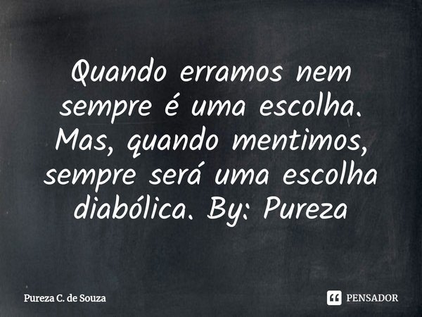⁠Quando erramos nem sempre é uma escolha. Mas, quando mentimos, sempre será uma escolha diabólica. By: Pureza... Frase de Pureza C. de Souza.