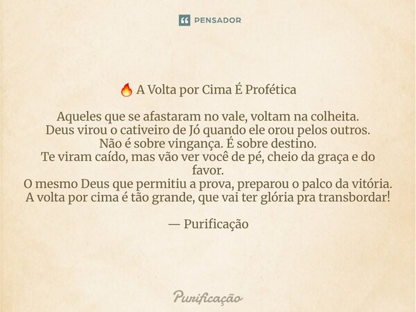 🔥 A Volta por Cima É Profética Aqueles que se afastaram no vale, voltam na colheita. Deus virou o cativeiro de Jó quando ele orou pelos outros. Não é sobre vin... Frase de Purificação.