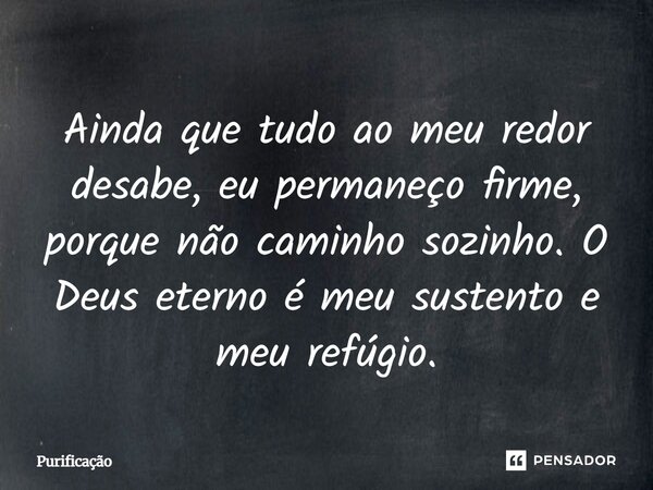 Ainda que tudo ao meu redor desabe, eu permaneço firme, porque não caminho sozinho. O Deus eterno é meu sustento e meu refúgio.... Frase de Purificação.