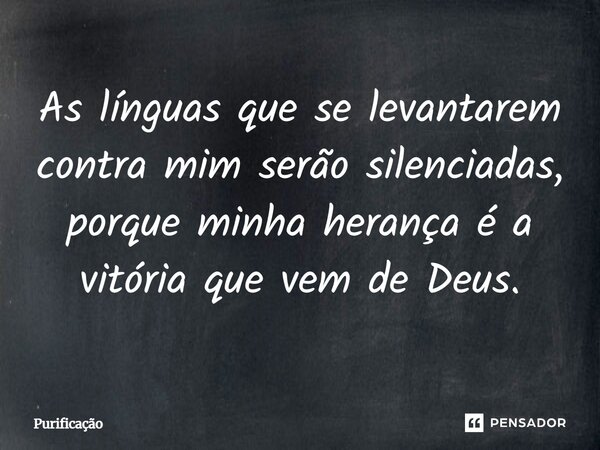 As línguas que se levantarem contra mim serão silenciadas, porque minha herança é a vitória que vem de Deus.... Frase de Purificação.