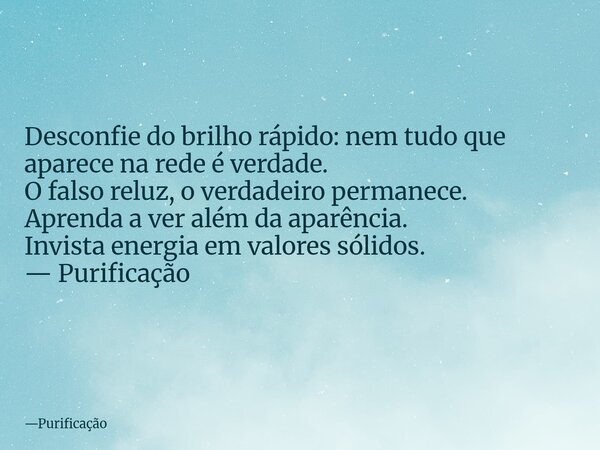 Desconfie do brilho rápido: nem tudo que aparece na rede é verdade. O falso reluz, o verdadeiro permanece. Aprenda a ver além da aparência. Invista energia em v... Frase de Purificação.