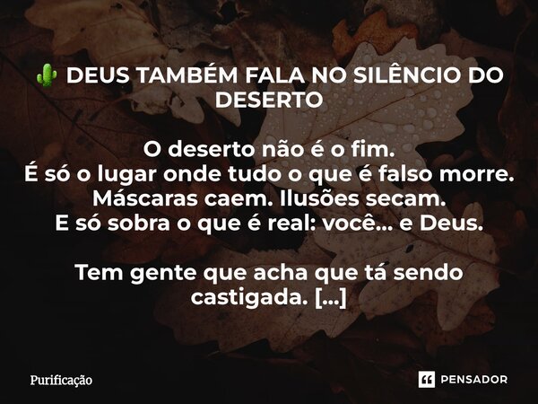 ⁠ 🌵 DEUS TAMBÉM FALA NO SILÊNCIO DO DESERTO O deserto não é o fim. É só o lugar onde tudo o que é falso morre. Máscaras caem. Ilusões secam. E só sobra o que é ... Frase de Purificação.